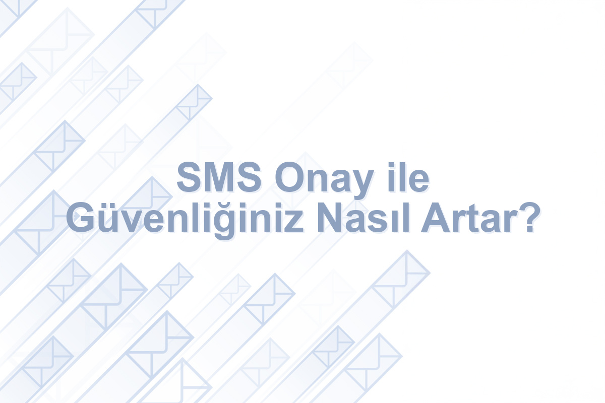 SMS Onay ile Güvenliğiniz Nasıl Artar?